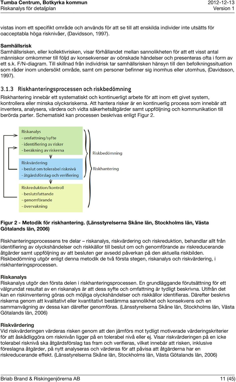 Samhällsrisk Samhällsrisken, eller kollektivrisken, visar förhållandet mellan sannolikheten för att ett visst antal människor omkommer till följd av konsekvenser av oönskade händelser och presenteras