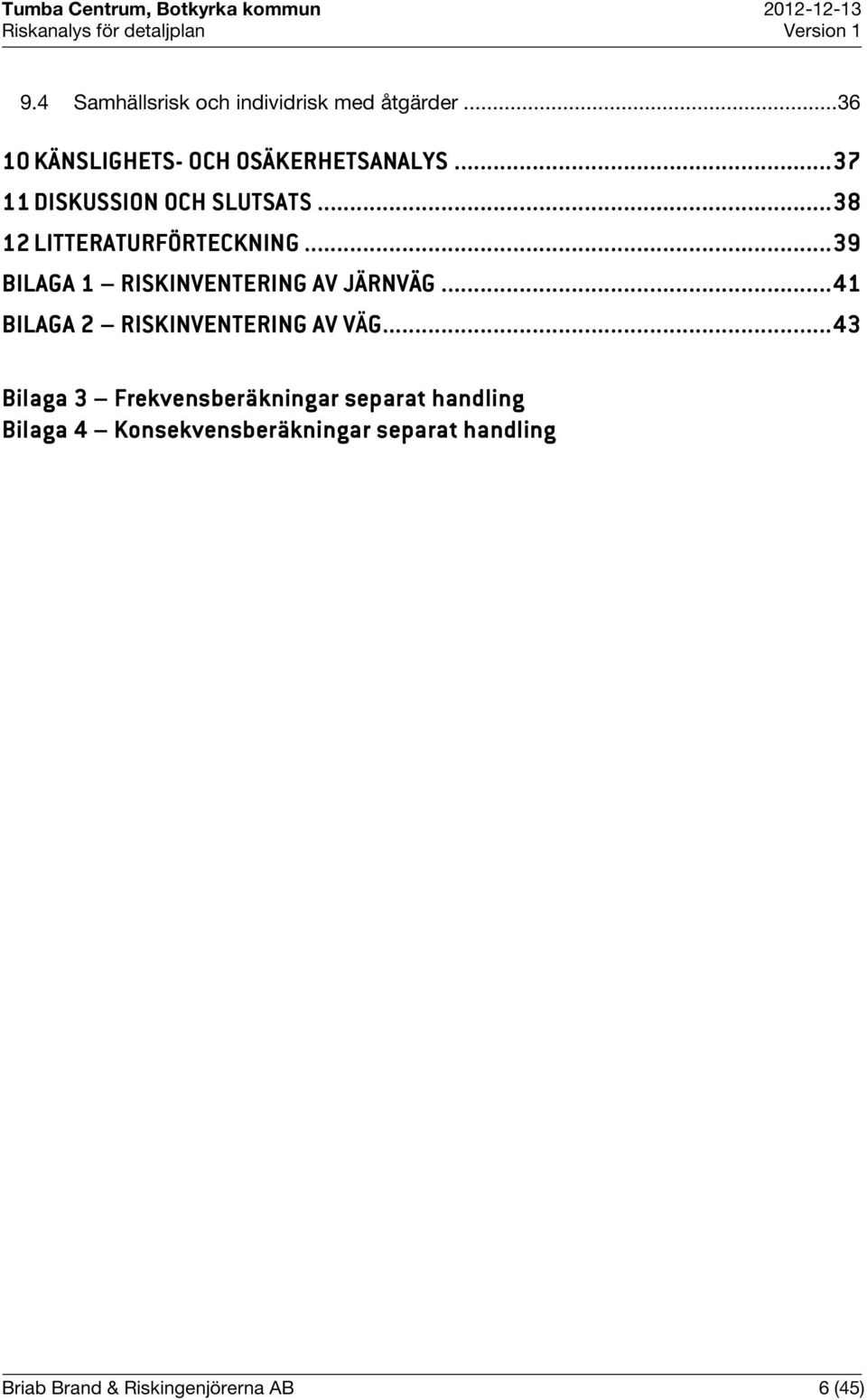 ..... 39 BILAGA 1 RISKINVENTERING AV JÄRNVÄG J... 41 BILAGA 2 RISKINVENTERING AV VÄG V ÄG.