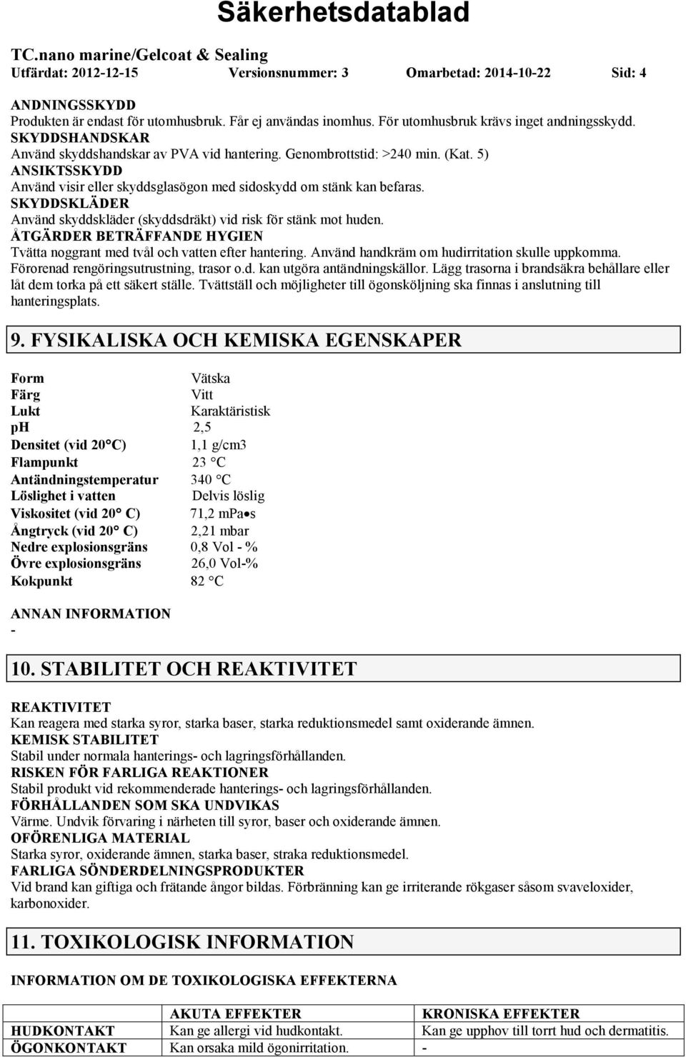 SKYDDSKLÄDER Använd skyddskläder (skyddsdräkt) vid risk för stänk mot huden. ÅTGÄRDER BETRÄFFANDE HYGIEN Tvätta noggrant med tvål och vatten efter hantering.