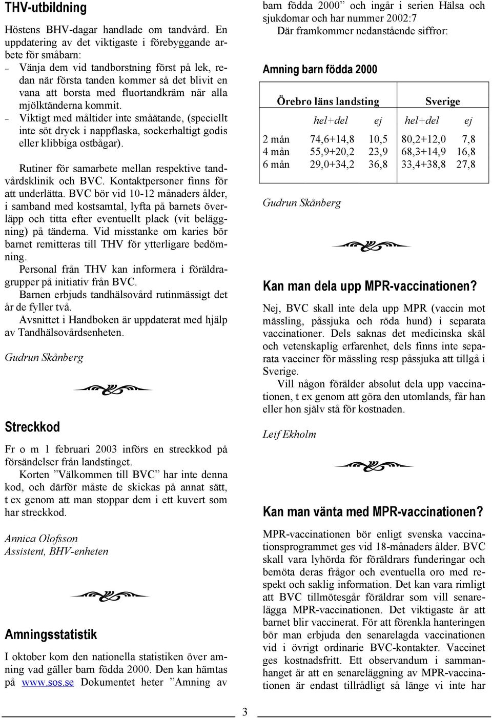 alla mjölktänderna kommit. Viktigt med måltider inte småätande, (speciellt inte söt dryck i nappflaska, sockerhaltigt godis eller klibbiga ostbågar).