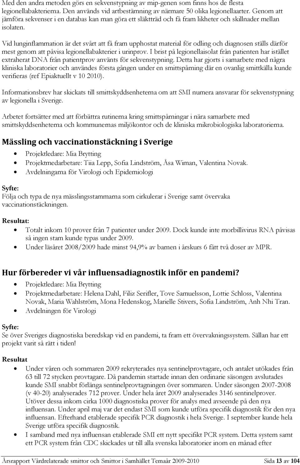 Vid lunginflammation är det svårt att få fram upphostat material för odling och diagnosen ställs därför mest genom att påvisa legionellabakterier i urinprov.