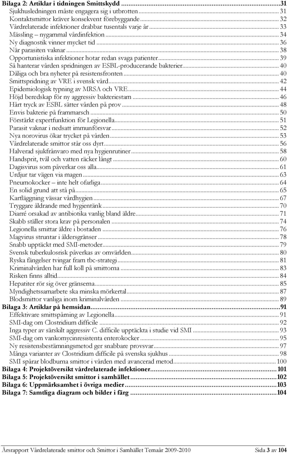 .. 38 Opportunistiska infektioner hotar redan svaga patienter... 39 Så hanterar vården spridningen av ESBL-producerande bakterier... 40 Dåliga och bra nyheter på resistensfronten.