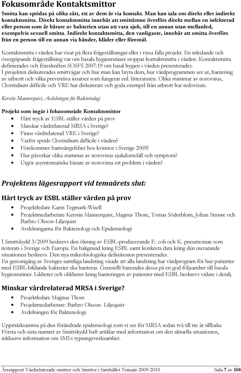 Indirekt kontaktsmitta, den vanligaste, innebär att smitta överförs från en person till en annan via händer, kläder eller föremål.