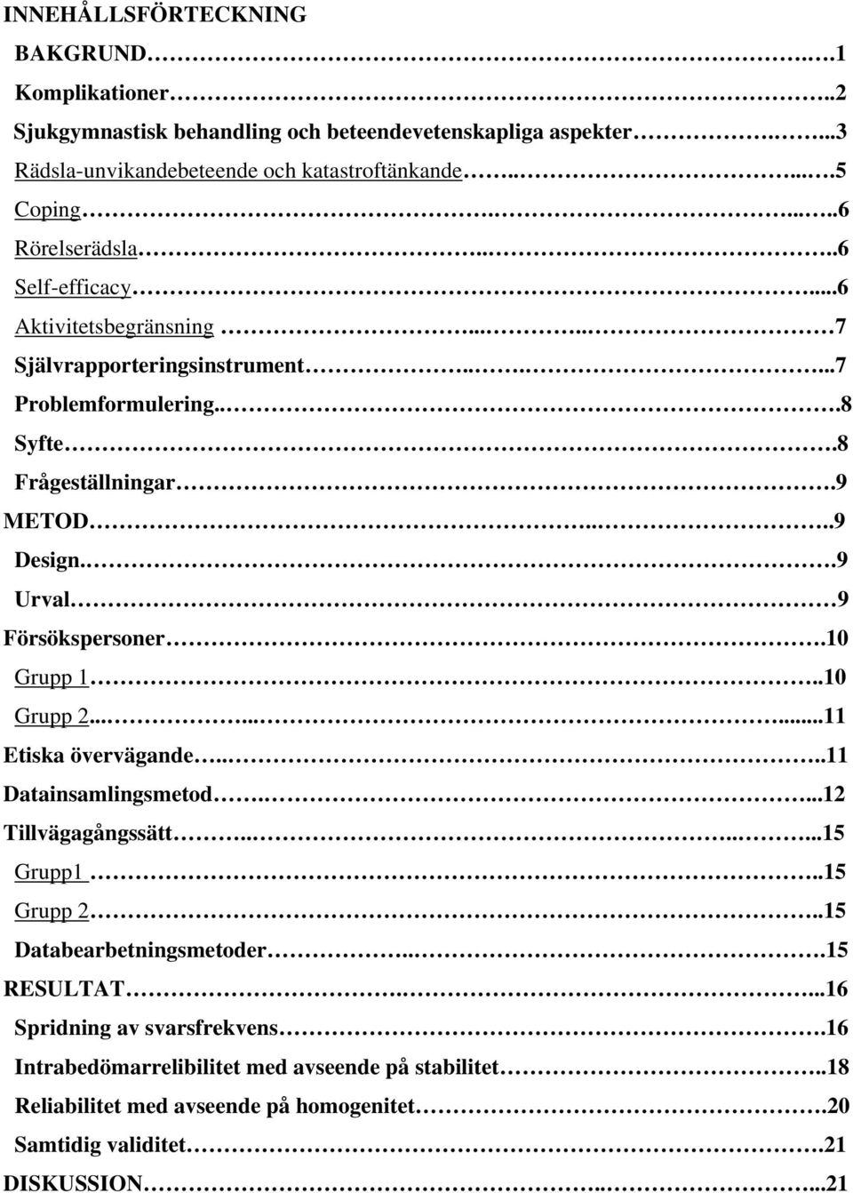 .9 Urval 9 Försökspersoner.10 Grupp 1..10 Grupp 2.........11 Etiska övervägande....11 Datainsamlingsmetod....12 Tillvägagångssätt.......15 Grupp1..15 Grupp 2.