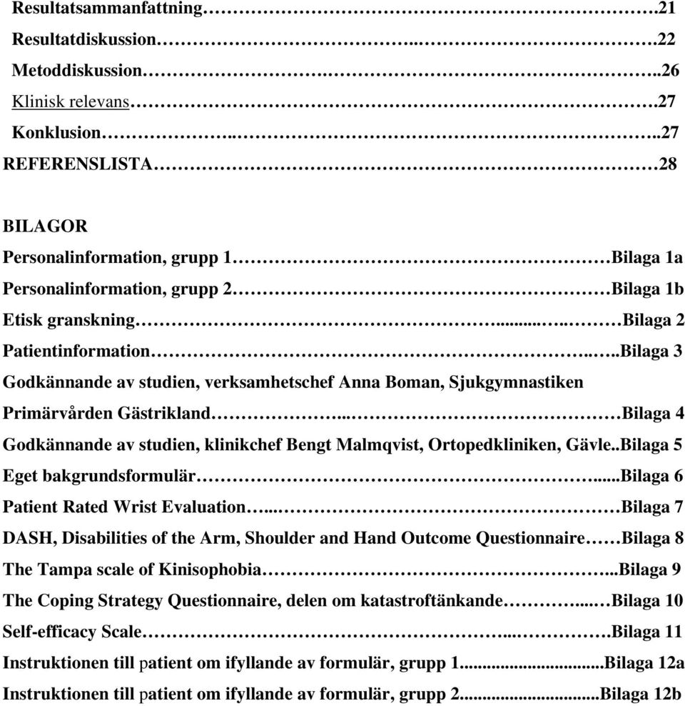 ...Bilaga 3 Godkännande av studien, verksamhetschef Anna Boman, Sjukgymnastiken Primärvården Gästrikland... Bilaga 4 Godkännande av studien, klinikchef Bengt Malmqvist, Ortopedkliniken, Gävle.