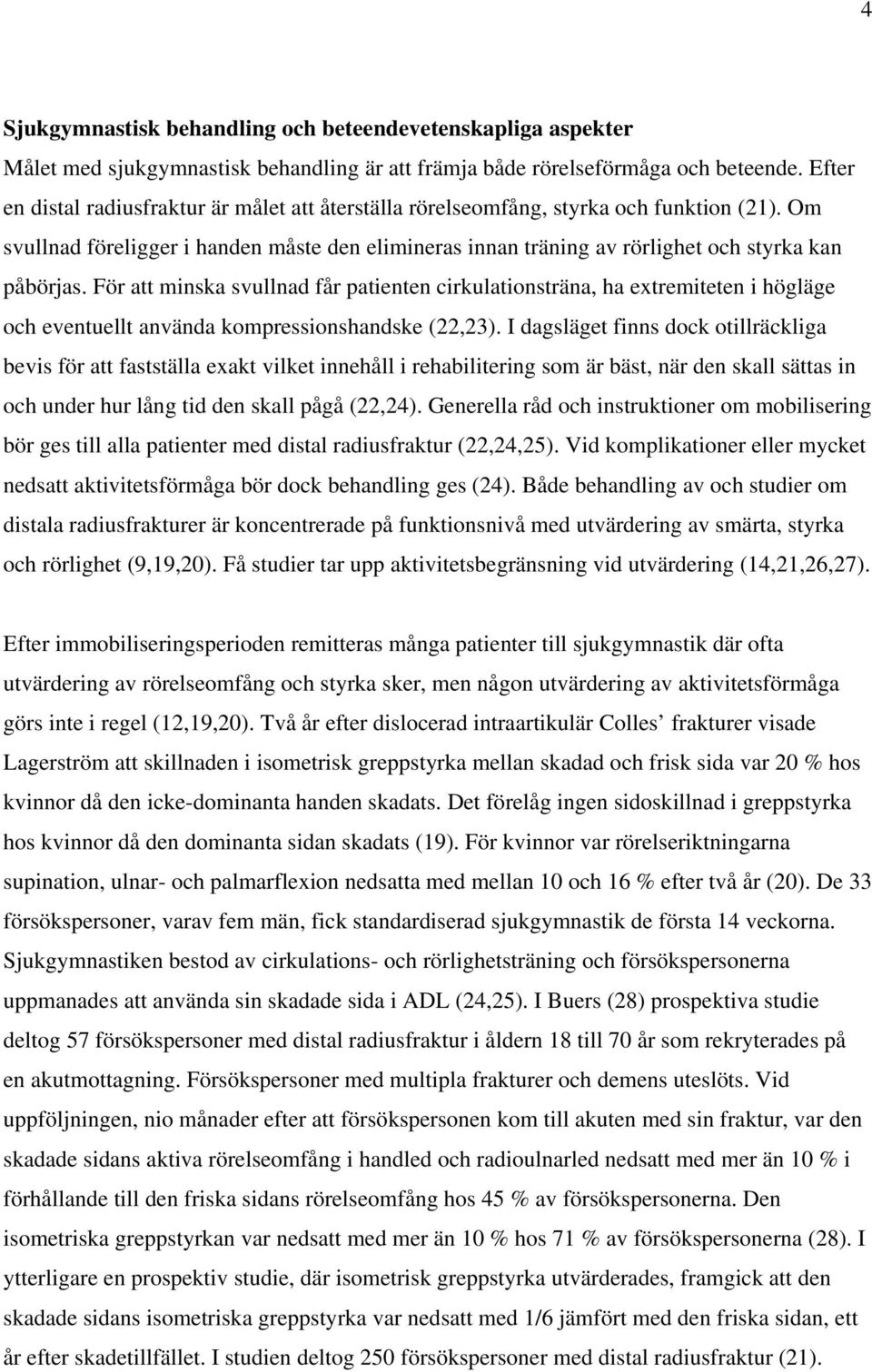 För att minska svullnad får patienten cirkulationsträna, ha extremiteten i högläge och eventuellt använda kompressionshandske (22,23).