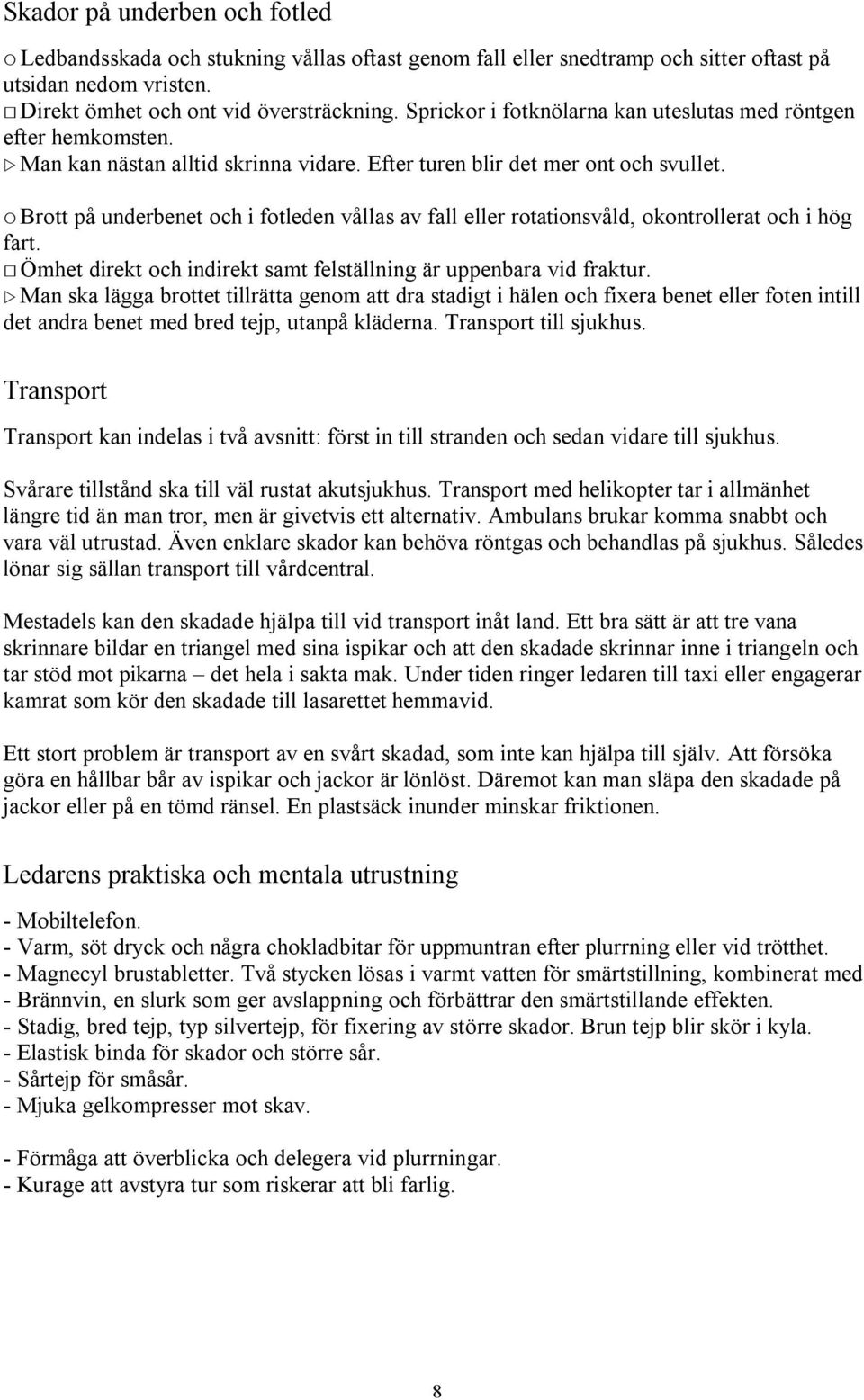 ! Brott på underbenet och i fotleden vållas av fall eller rotationsvåld, okontrollerat och i hög fart. " Ömhet direkt och indirekt samt felställning är uppenbara vid fraktur.