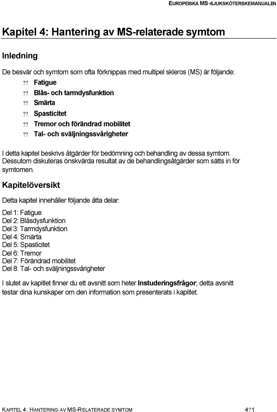 Dessutom diskuteras önskvärda resultat av de behandlingsåtgärder som sätts in för symtomen.