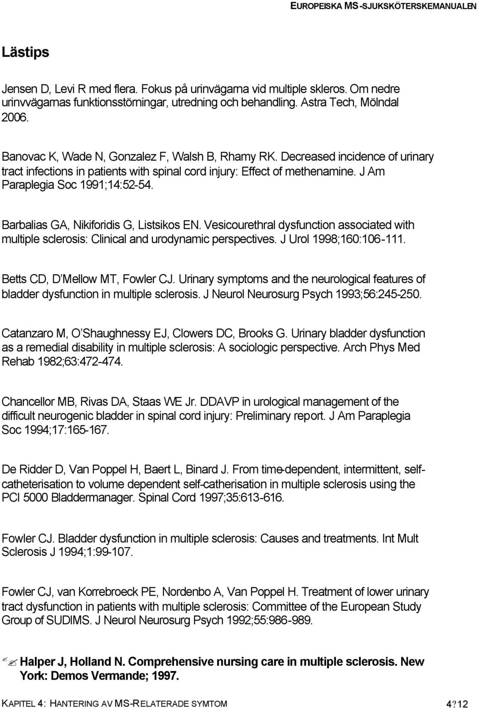 Barbalias GA, Nikiforidis G, Listsikos EN. Vesicourethral dysfunction associated with multiple sclerosis: Clinical and urodynamic perspectives. J Urol 1998;160:106-111.