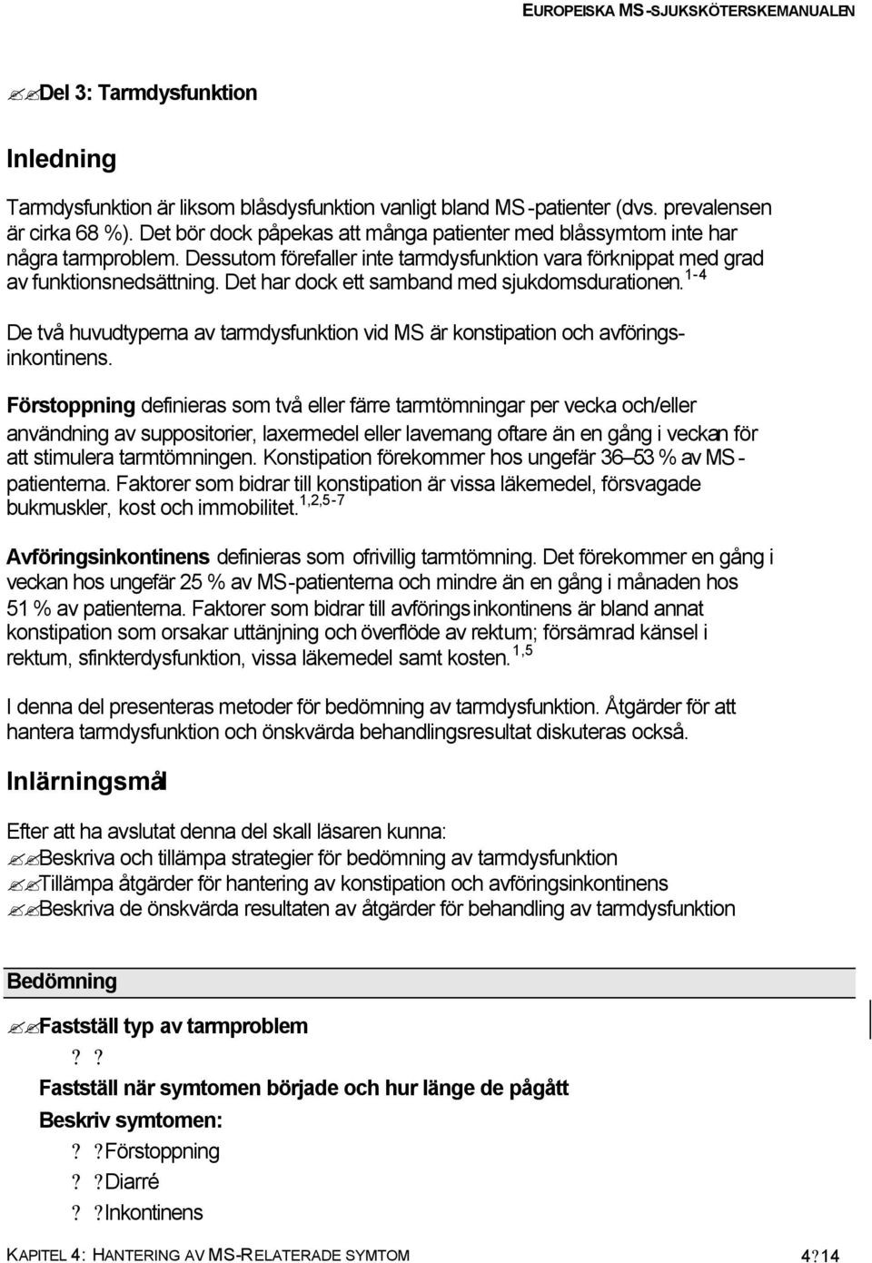 Det har dock ett samband med sjukdomsdurationen. 1-4 De två huvudtyperna av tarmdysfunktion vid MS är konstipation och avföringsinkontinens.