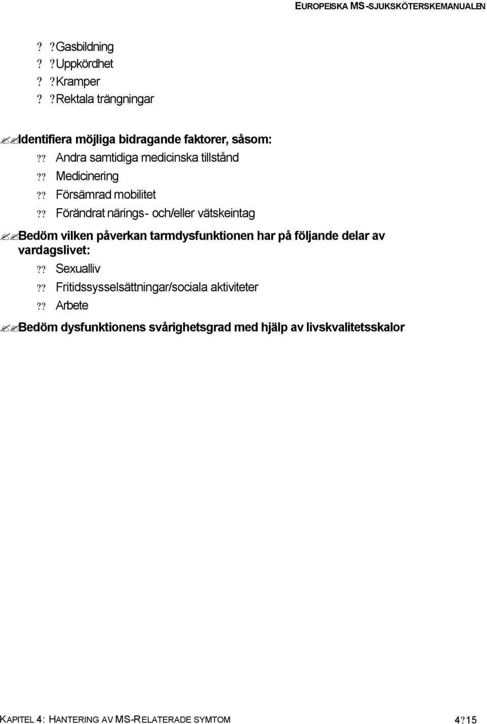 ? Förändrat närings- och/eller vätskeintag Bedöm vilken påverkan tarmdysfunktionen har på följande delar av vardagslivet:?