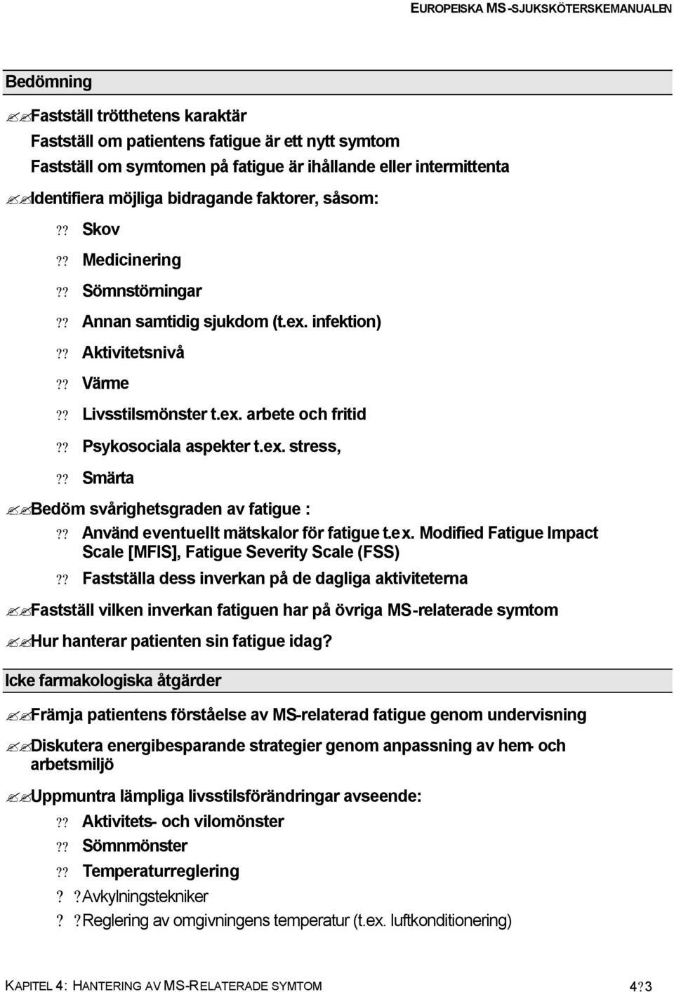 ? Smärta Bedöm svårighetsgraden av fatigue :?? Använd eventuellt mätskalor för fatigue t.ex. Modified Fatigue Impact Scale [MFIS], Fatigue Severity Scale (FSS)?