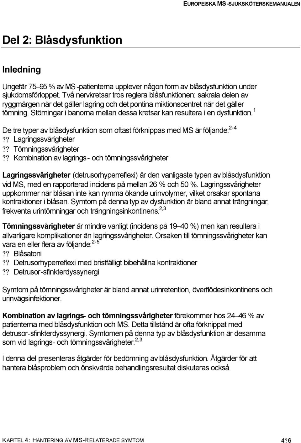 Störningar i banorna mellan dessa kretsar kan resultera i en dysfunktion. 1 De tre typer av blåsdysfunktion som oftast förknippas med MS är följande: 2-4?? Lagringssvårigheter?? Tömningssvårigheter?