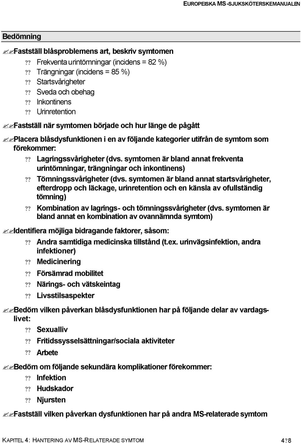 symtomen är bland annat frekventa urintömningar, trängningar och inkontinens)?? Tömningssvårigheter (dvs.