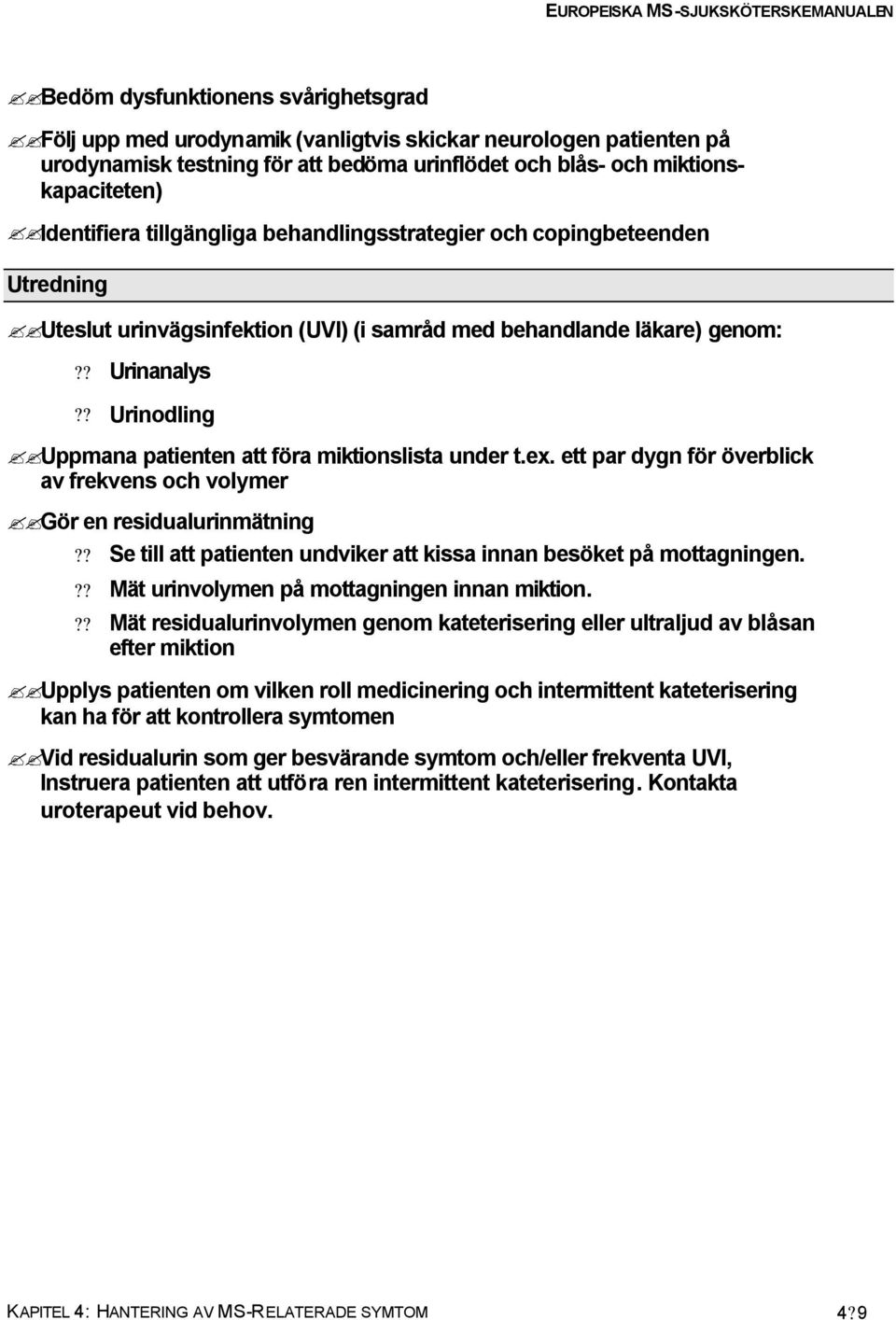 ? Urinodling Uppmana patienten att föra miktionslista under t.ex. ett par dygn för överblick av frekvens och volymer Gör en residualurinmätning?