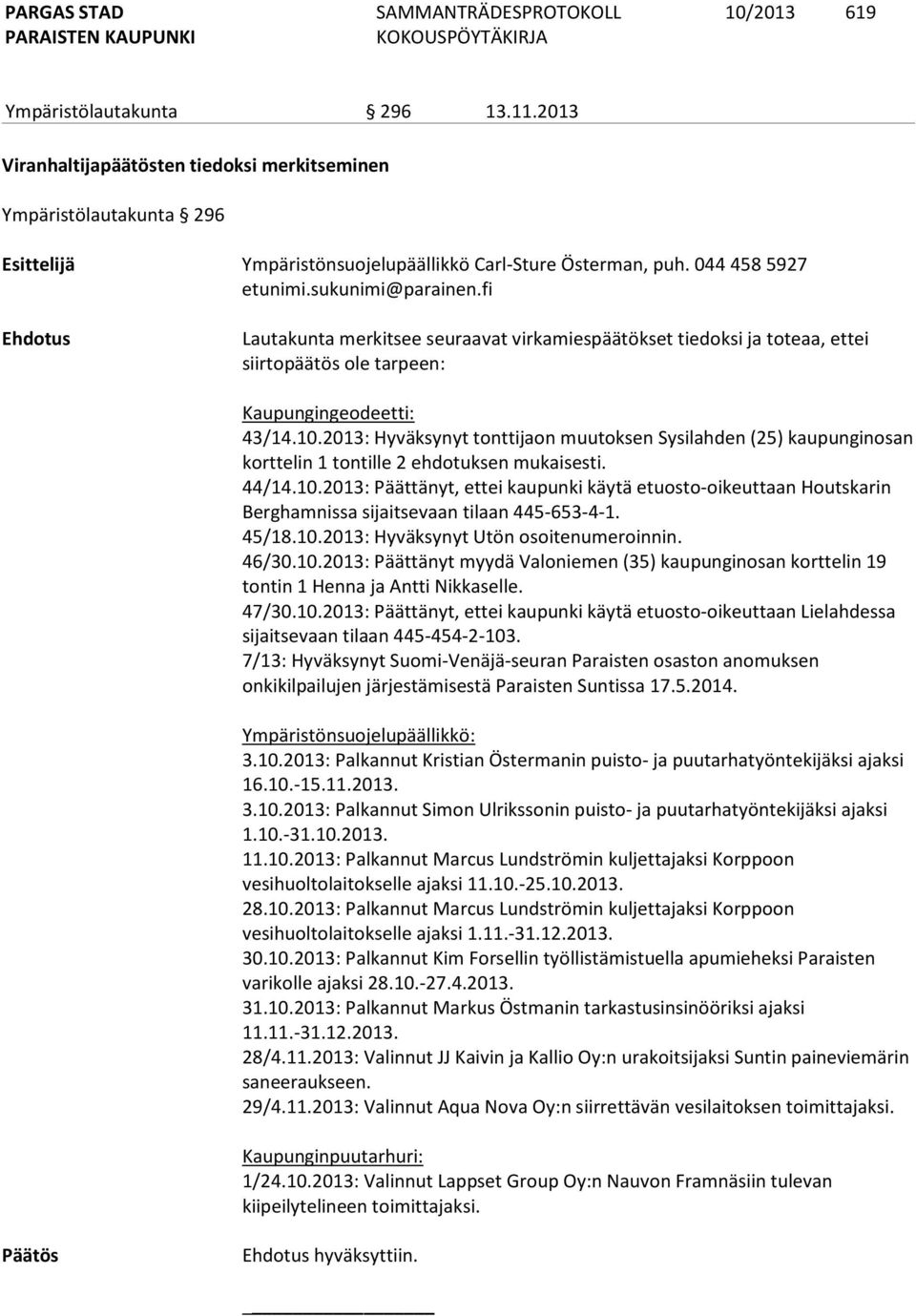 2013: Hyväksynyt tonttijaon muutoksen Sysilahden (25) kaupunginosan korttelin 1 tontille 2 ehdotuksen mukaisesti. 44/14.10.