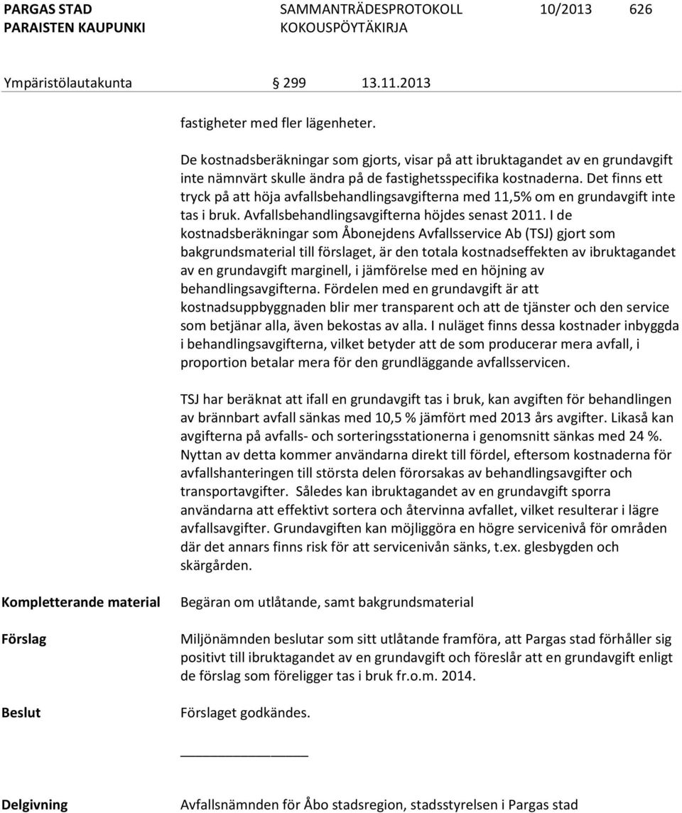 Det finns ett tryck på att höja avfallsbehandlingsavgifterna med 11,5% om en grundavgift inte tas i bruk. Avfallsbehandlingsavgifterna höjdes senast 2011.