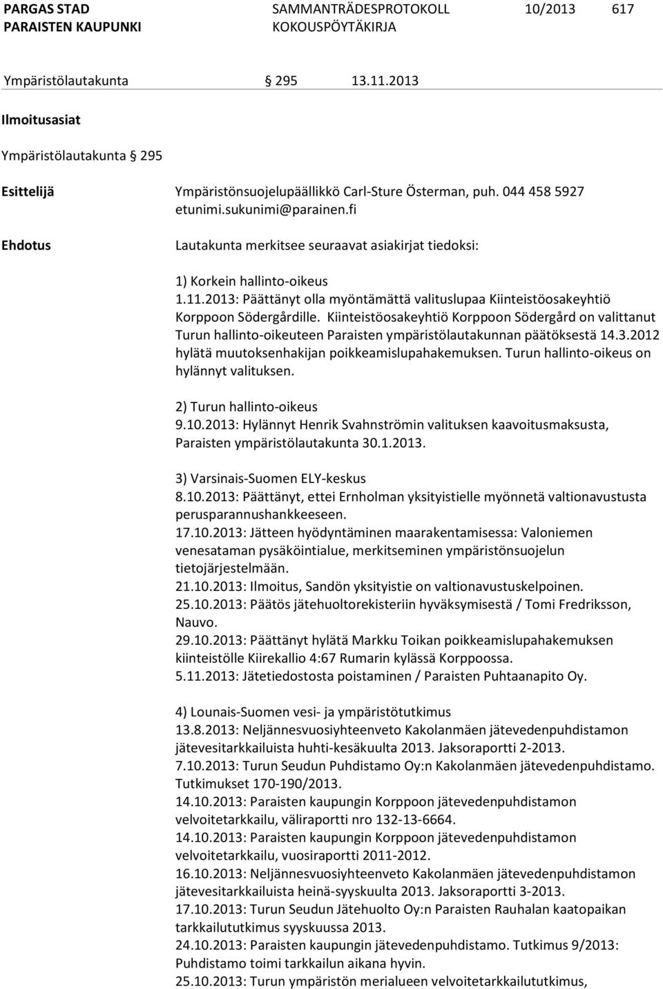 Kiinteistöosakeyhtiö Korppoon Södergård on valittanut Turun hallinto-oikeuteen Paraisten ympäristölautakunnan päätöksestä 14.3.2012 hylätä muutoksenhakijan poikkeamislupahakemuksen.