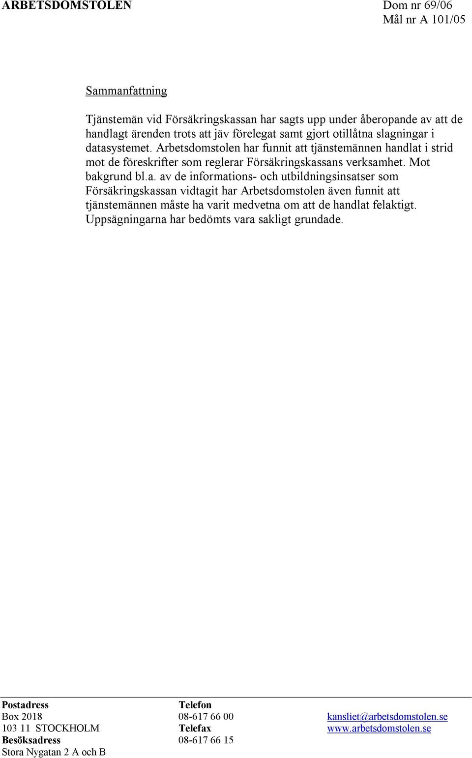 Uppsägningarna har bedömts vara sakligt grundade. Postadress Telefon Box 2018 08-617 66 00 kansliet@arbetsdomstolen.se 103 11 STOCKHOLM Telefax www.arbetsdomstolen.se Besöksadress 08-617 66 15 Stora Nygatan 2 A och B