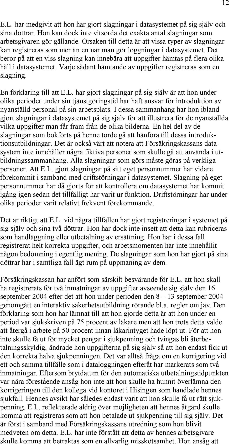 Det beror på att en viss slagning kan innebära att uppgifter hämtas på flera olika håll i datasystemet. Varje sådant hämtande av uppgifter registreras som en slagning. En förklaring till att E.L.