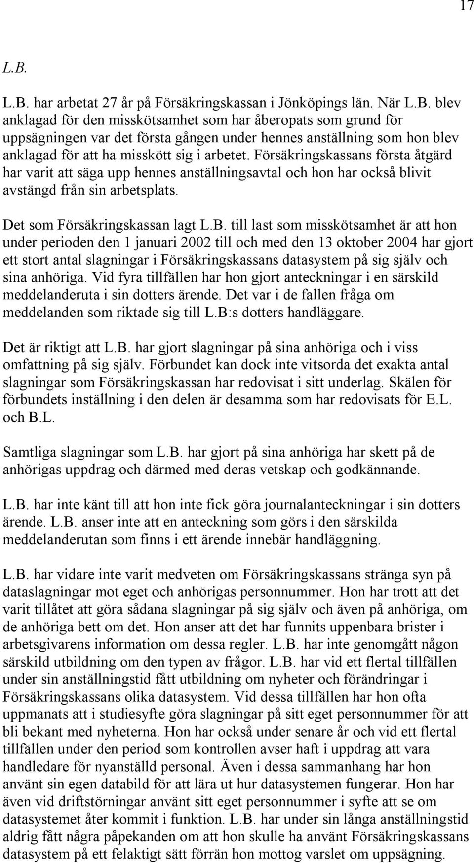 till last som misskötsamhet är att hon under perioden den 1 januari 2002 till och med den 13 oktober 2004 har gjort ett stort antal slagningar i Försäkringskassans datasystem på sig själv och sina