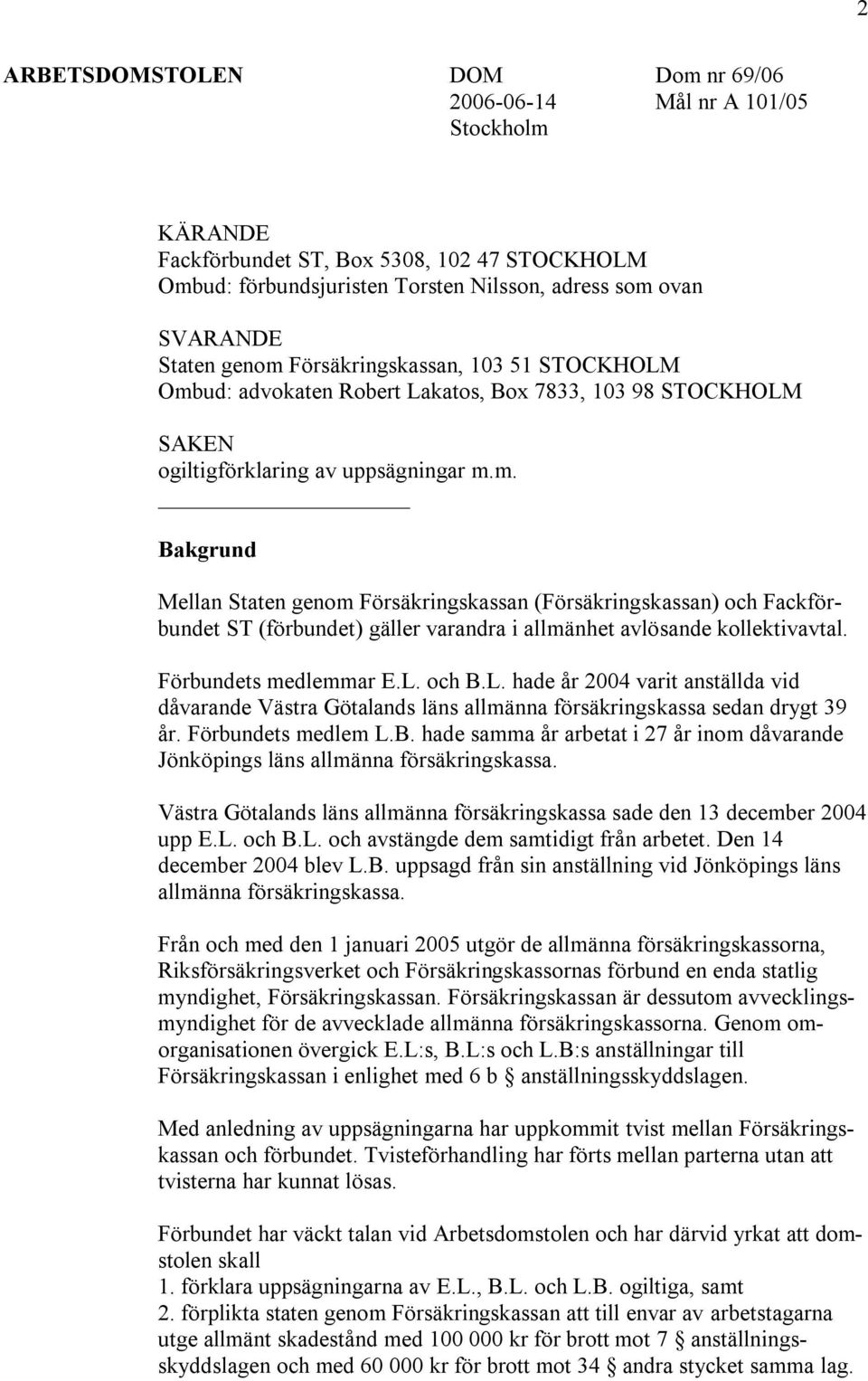 Förbundets medlemmar E.L. och B.L. hade år 2004 varit anställda vid dåvarande Västra Götalands läns allmänna försäkringskassa sedan drygt 39 år. Förbundets medlem L.B. hade samma år arbetat i 27 år inom dåvarande Jönköpings läns allmänna försäkringskassa.