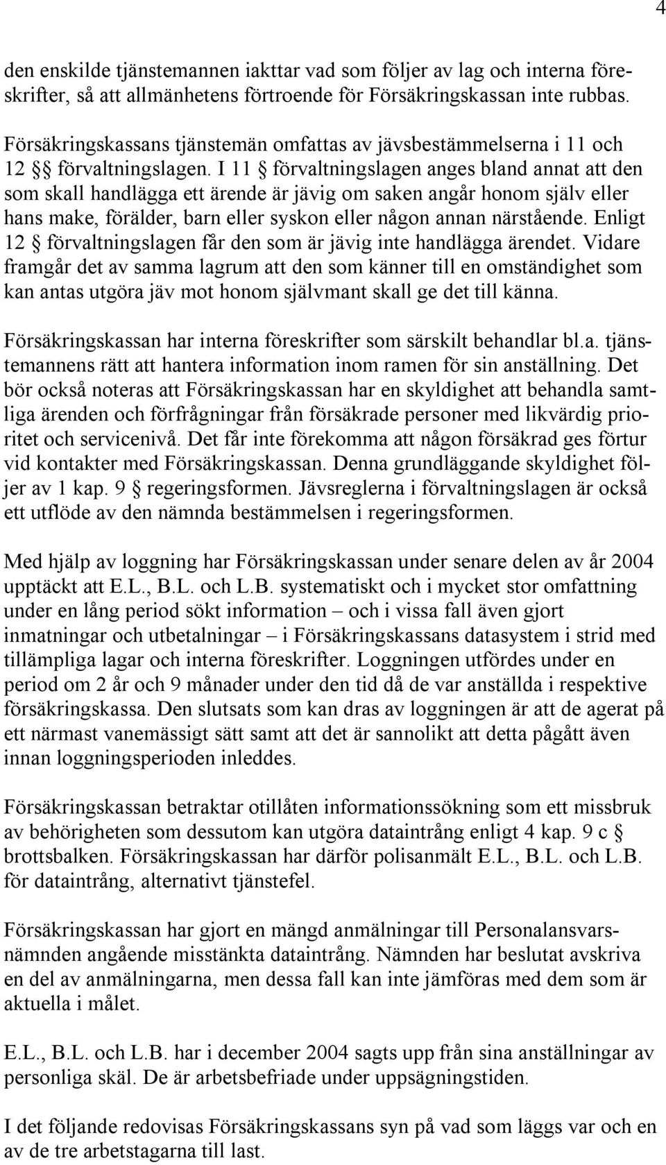 I 11 förvaltningslagen anges bland annat att den som skall handlägga ett ärende är jävig om saken angår honom själv eller hans make, förälder, barn eller syskon eller någon annan närstående.