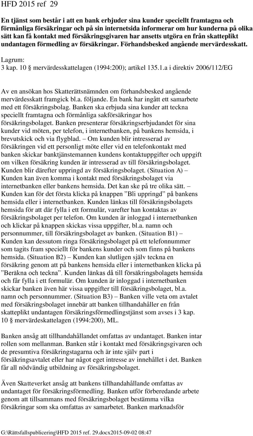 10 mervärdesskattelagen (1994:200); artikel 135.1.a i direktiv 2006/112/EG Av en ansökan hos Skatterättsnämnden om förhandsbesked angående mervärdesskatt framgick bl.a. följande.