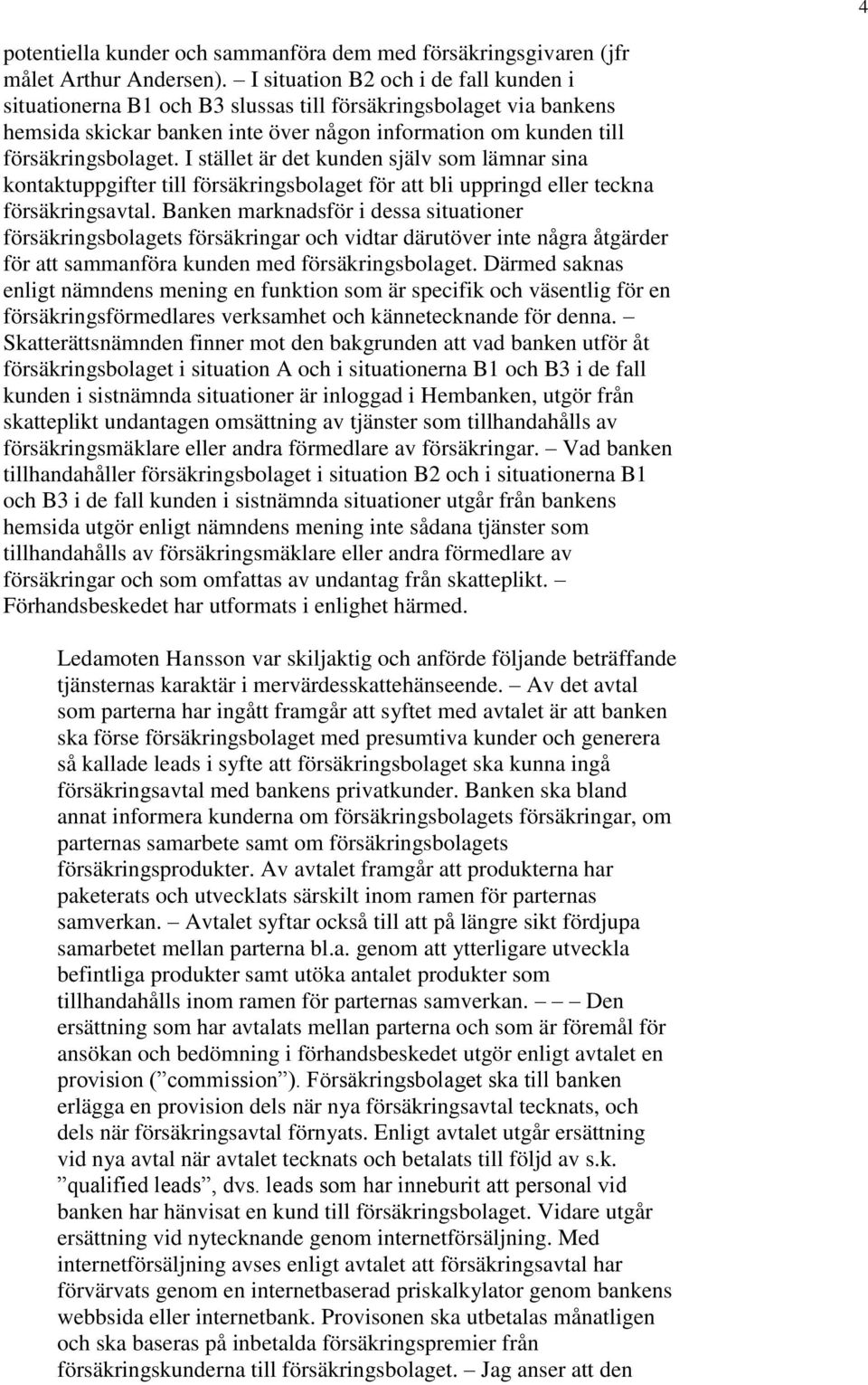 I stället är det kunden själv som lämnar sina kontaktuppgifter till försäkringsbolaget för att bli uppringd eller teckna försäkringsavtal.