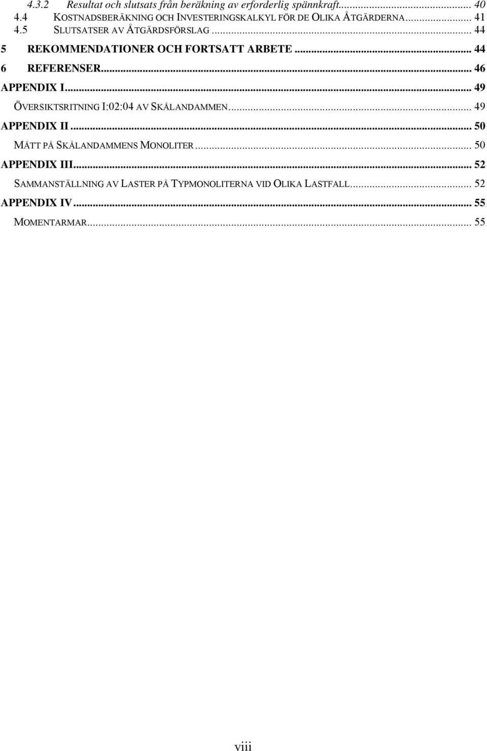 .. 44 5 REKOMMENDATIONER OCH FORTSATT ARBETE... 44 6 REFERENSER... 46 APPENDIX I... 49 ÖVERSIKTSRITNING I:02:04 AV SKÅLANDAMMEN.