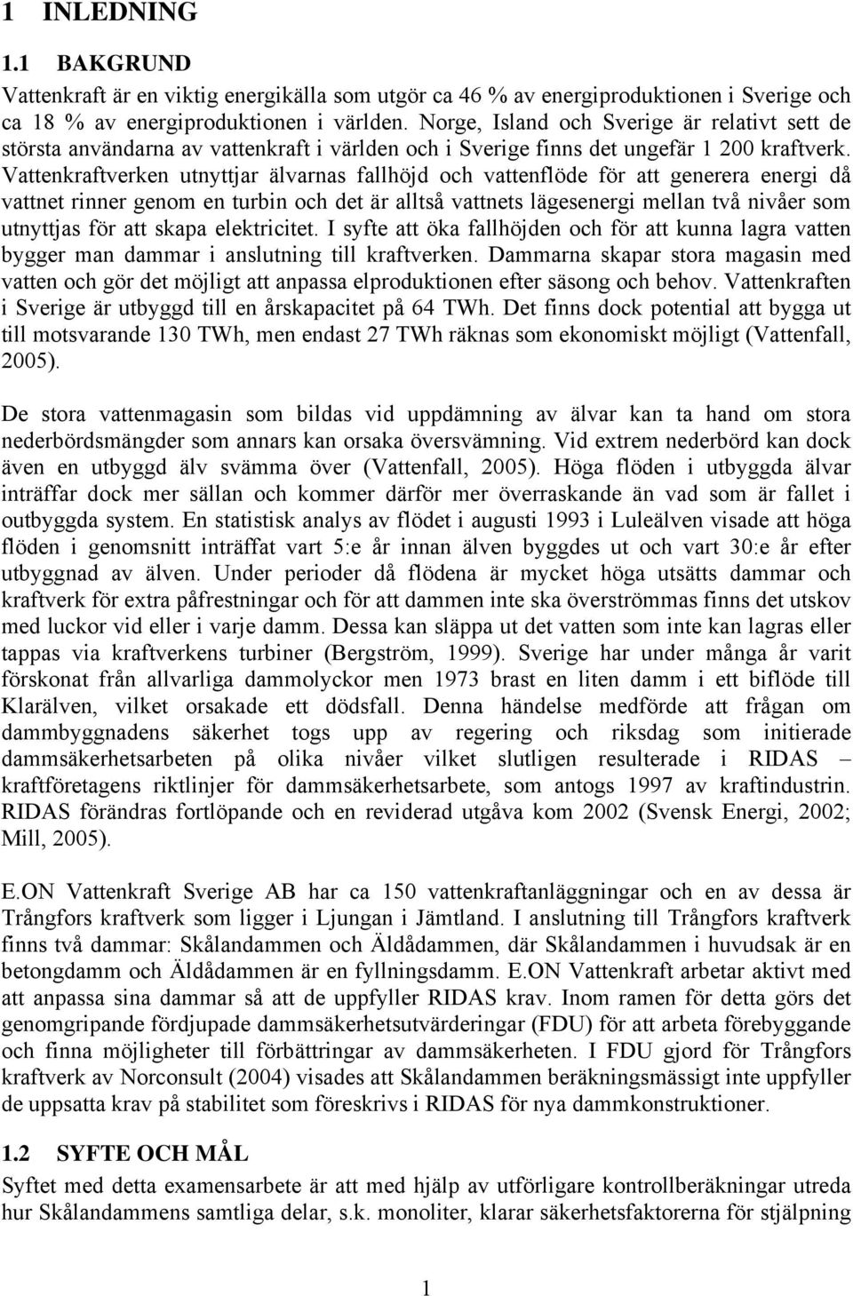 Vattenkraftverken utnyttjar älvarnas fallhöjd och vattenflöde för att generera energi då vattnet rinner genom en turbin och det är alltså vattnets lägesenergi mellan två nivåer som utnyttjas för att