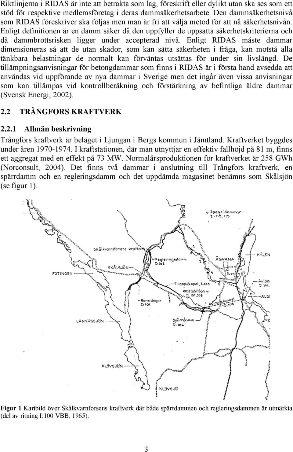 Enligt definitionen är en damm säker då den uppfyller de uppsatta säkerhetskriterierna och då dammbrottsrisken ligger under accepterad nivå.