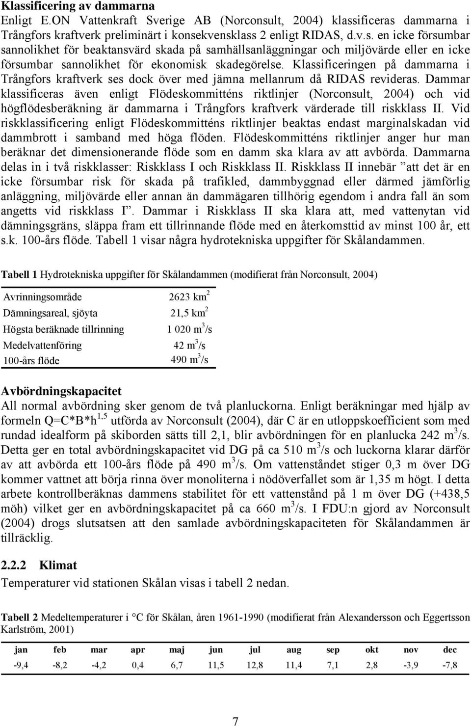 Dammar klassificeras även enligt Flödeskommitténs riktlinjer (Norconsult, 2004) och vid högflödesberäkning är dammarna i Trångfors kraftverk värderade till riskklass II.