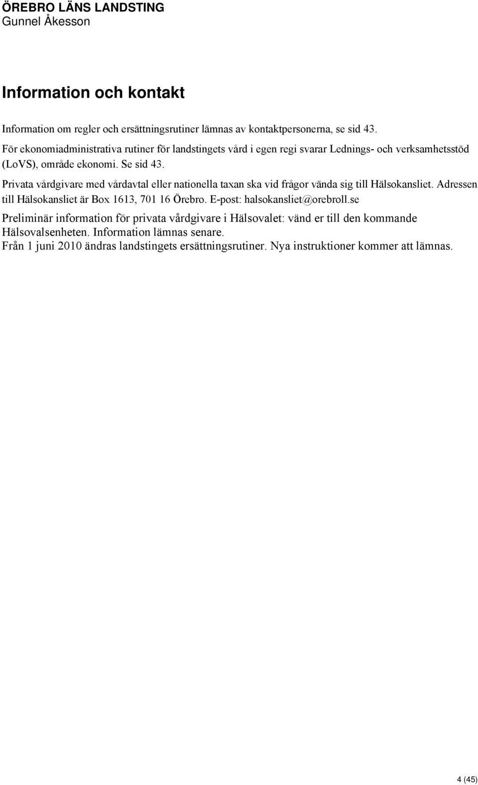 Privata vårdgivare med vårdavtal eller nationella taxan ska vid frågor vända sig till Hälsokansliet. Adressen till Hälsokansliet är Box 1613, 701 16 Örebro.