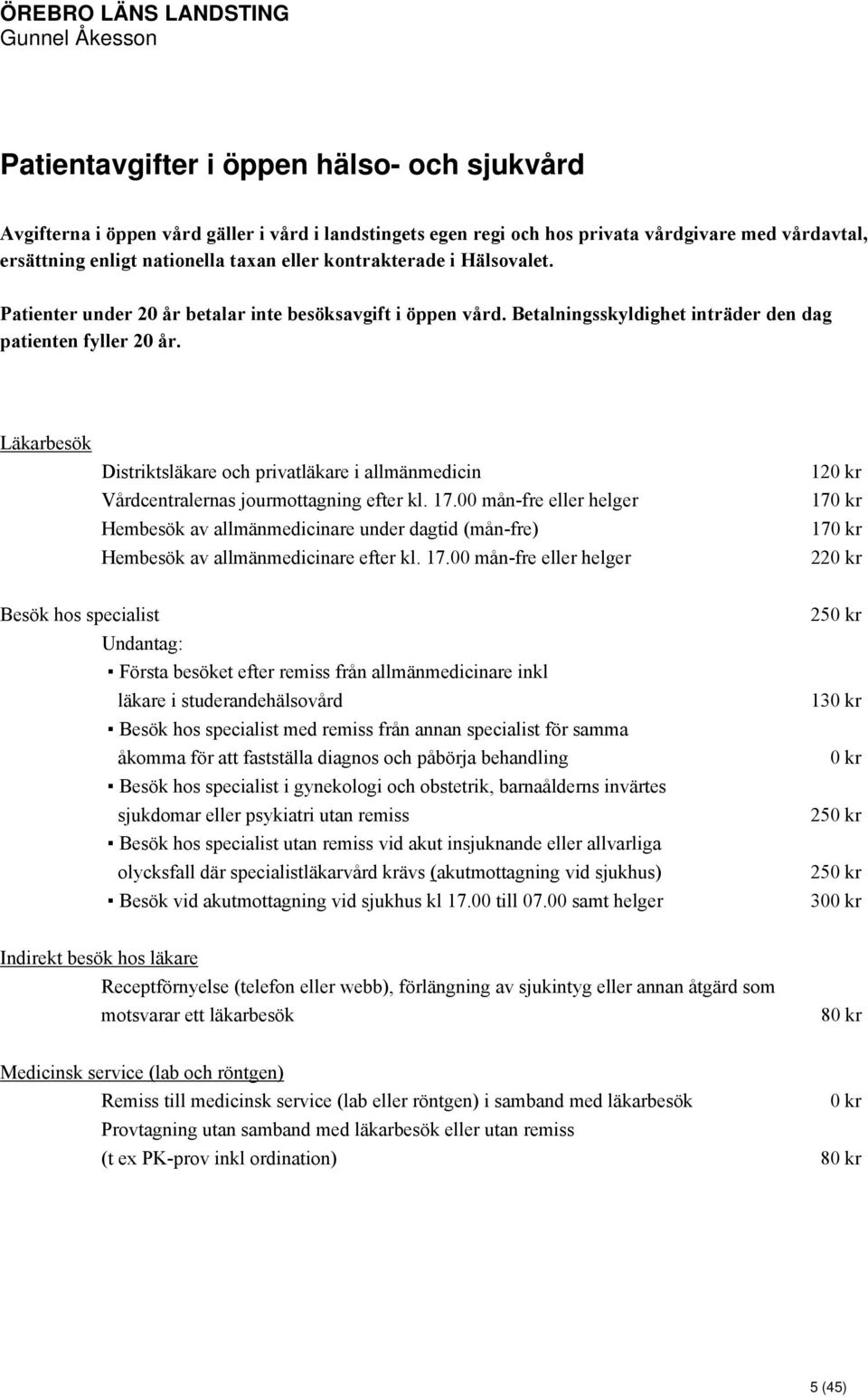 Läkarbesök Distriktsläkare och privatläkare i allmänmedicin Vårdcentralernas jourmottagning efter kl. 17.