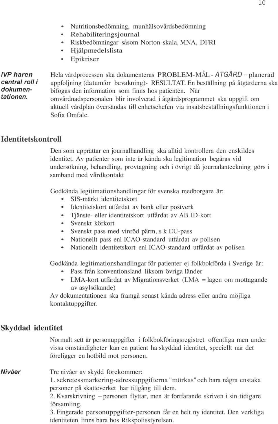 När omvårdnadspersonalen blir involverad i åtgärdsprogrammet ska uppgift om aktuell vårdplan översändas till enhetschefen via insatsbeställningsfunktionen i Sofia Omfale.