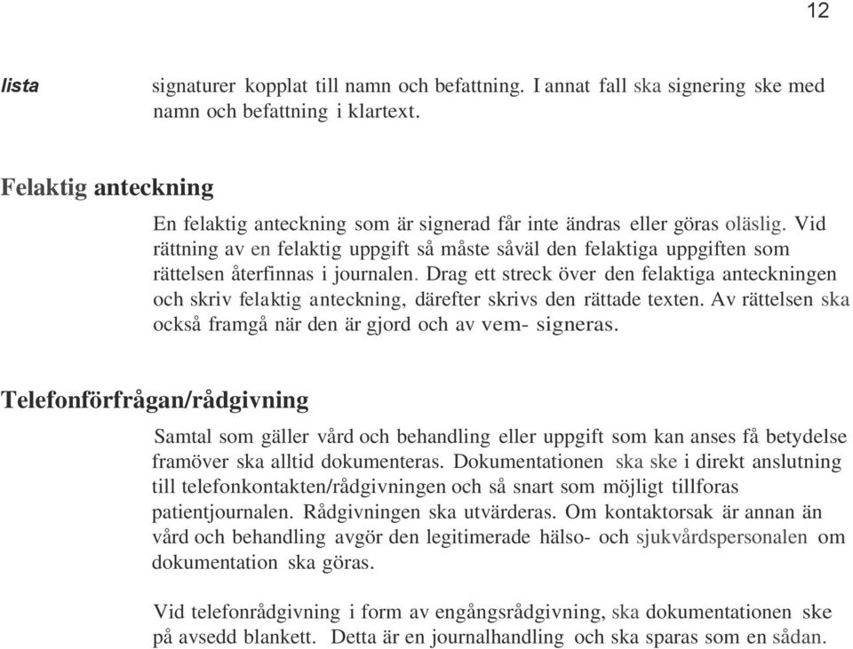 Vid rättning av en felaktig uppgift så måste såväl den felaktiga uppgiften som rättelsen återfinnas i journalen.