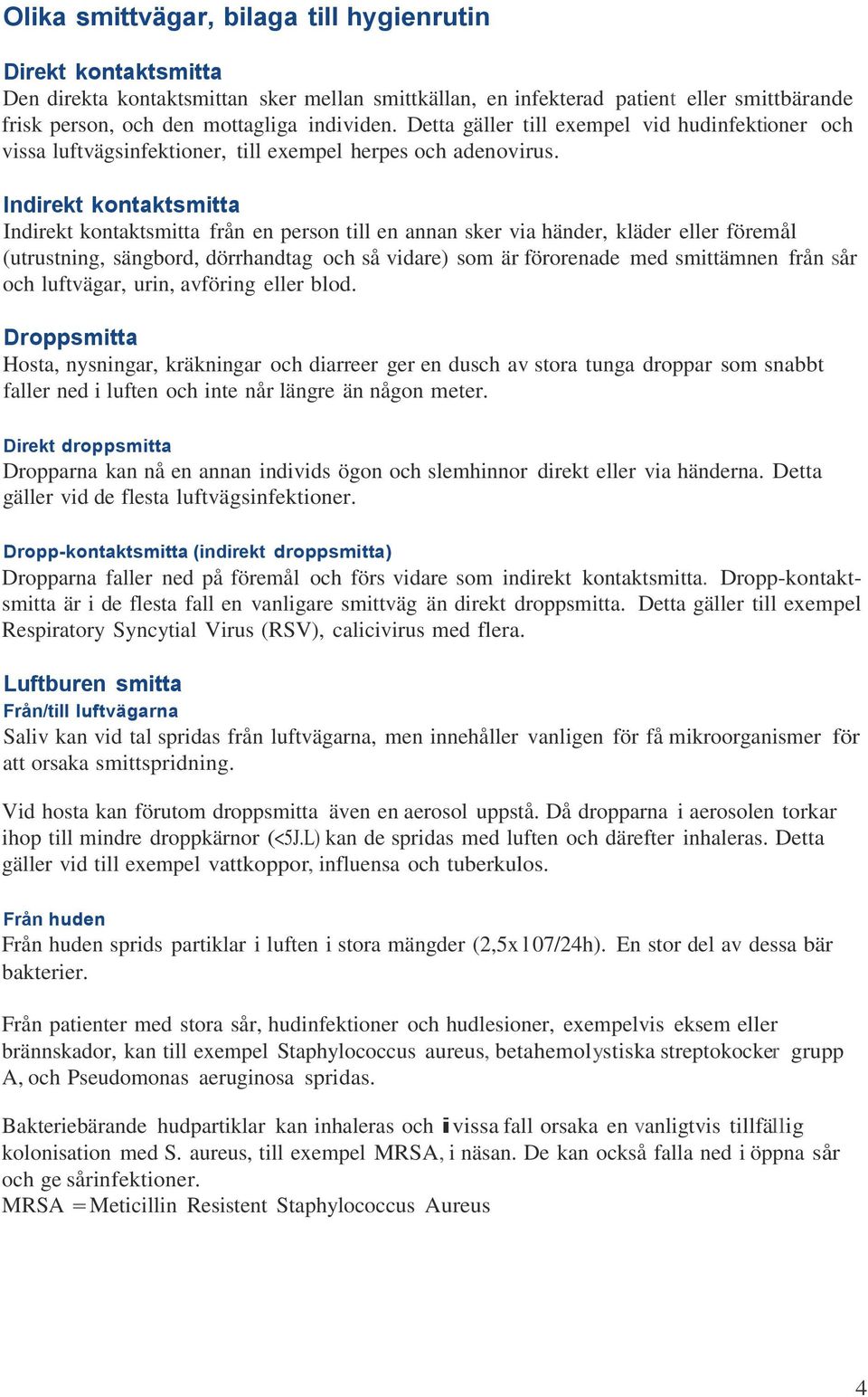 Indirekt kontaktsmitta Indirekt kontaktsmitta från en person till en annan sker via händer, kläder eller föremål (utrustning, sängbord, dörrhandtag och så vidare) som är förorenade med smittämnen