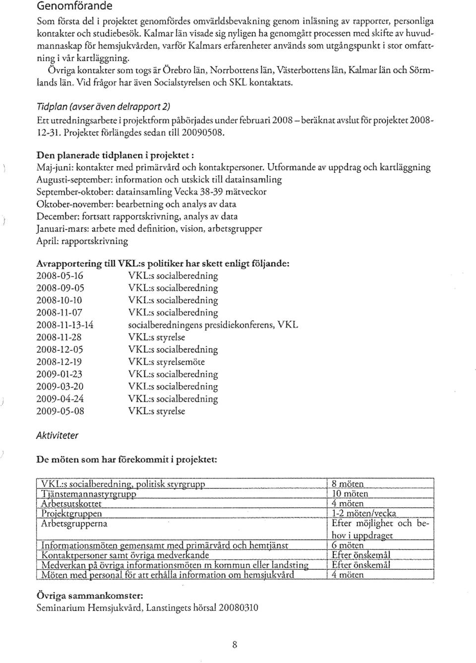 Övriga kontakter som togs är Örebro län, Norrbottens län, Väsrerbottens län, Kalmar län och Sörmlands län. Vid frågor har även Socialstyrelsen och SKL kontaktats.