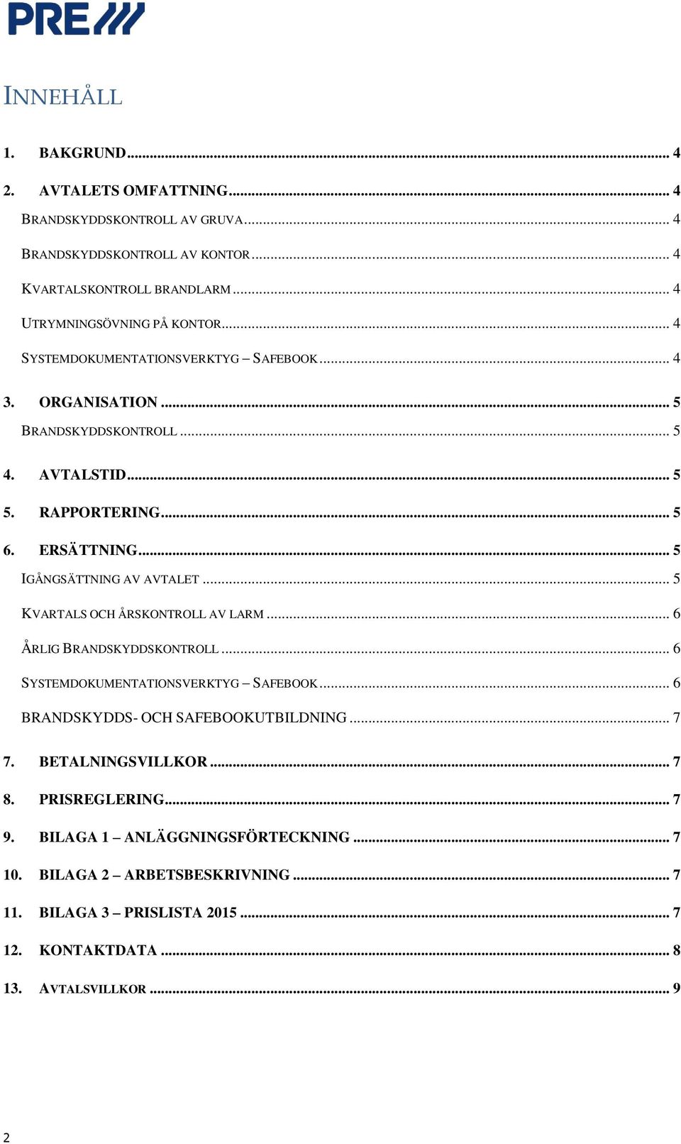 .. 5 KVARTALS OCH ÅRSKONTROLL AV LARM... 6 ÅRLIG BRANDSKYDDSKONTROLL... 6 SYSTEMDOKUMENTATIONSVERKTYG SAFEBOOK... 6 BRANDSKYDDS- OCH SAFEBOOKUTBILDNING... 7 7. BETALNINGSVILLKOR.