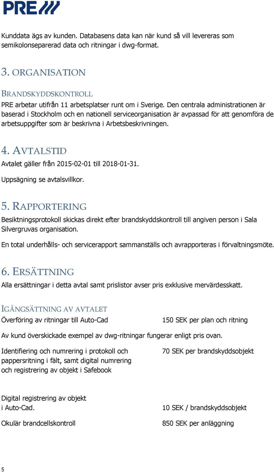 Den centrala administrationen är baserad i Stockholm och en nationell serviceorganisation är avpassad för att genomföra de arbetsuppgifter som är beskrivna i Arbetsbeskrivningen. 4.