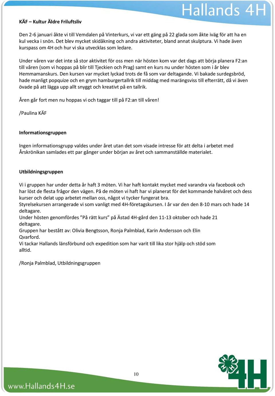 Under våren var det inte så stor aktivitet för oss men när hösten kom var det dags att börja planera F2:an till våren (som vi hoppas på blir till Tjeckien och Prag) samt en kurs nu under hösten som i