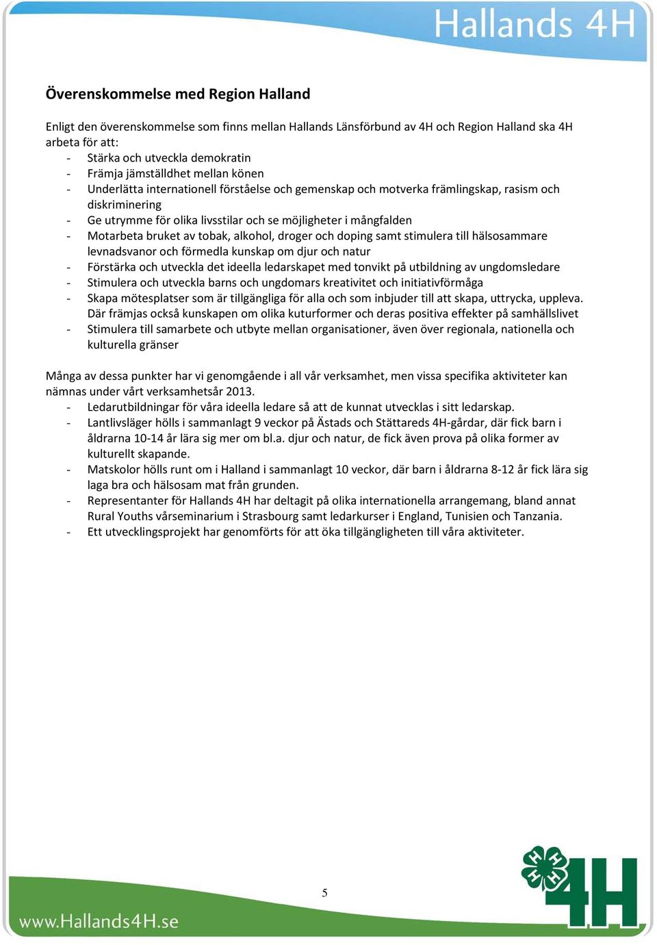 Motarbeta bruket av tobak, alkohol, droger och doping samt stimulera till hälsosammare levnadsvanor och förmedla kunskap om djur och natur - Förstärka och utveckla det ideella ledarskapet med tonvikt