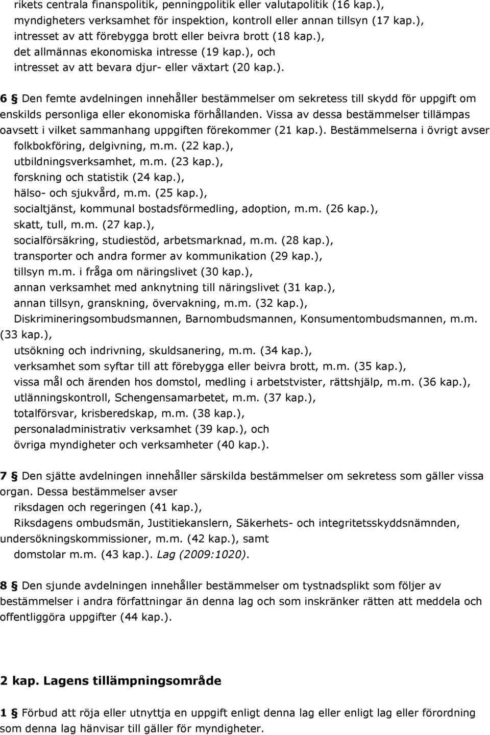 Vissa av dessa bestämmelser tillämpas oavsett i vilket sammanhang uppgiften förekommer (21 kap.). Bestämmelserna i övrigt avser folkbokföring, delgivning, m.m. (22 kap.), utbildningsverksamhet, m.m. (23 kap.