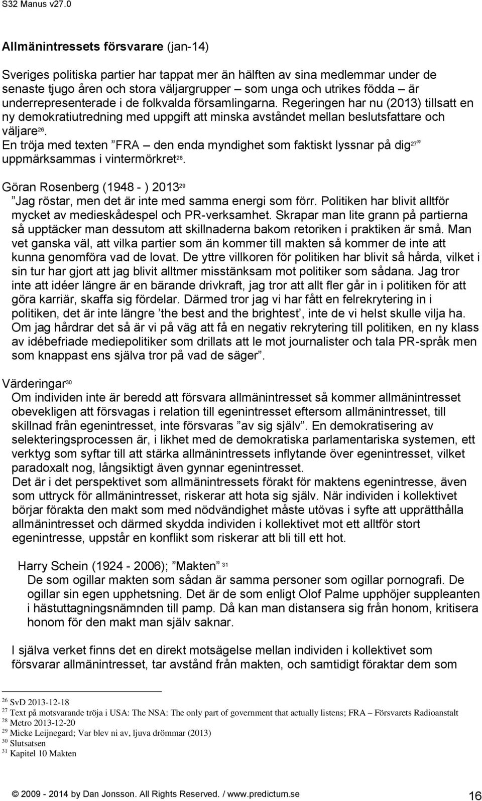 En tröja med texten FRA den enda myndighet som faktiskt lyssnar på dig 27 uppmärksammas i vintermörkret 28. Göran Rosenberg (1948 - ) 2013 29 Jag röstar, men det är inte med samma energi som förr.