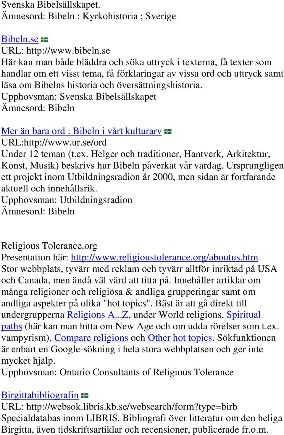 Upphovsman: Svenska Bibelsällskapet Ämnesord: Bibeln Mer än bara ord : Bibeln i vårt kulturarv URL:http://www.ur.se/ord Under 12 teman (t.ex.