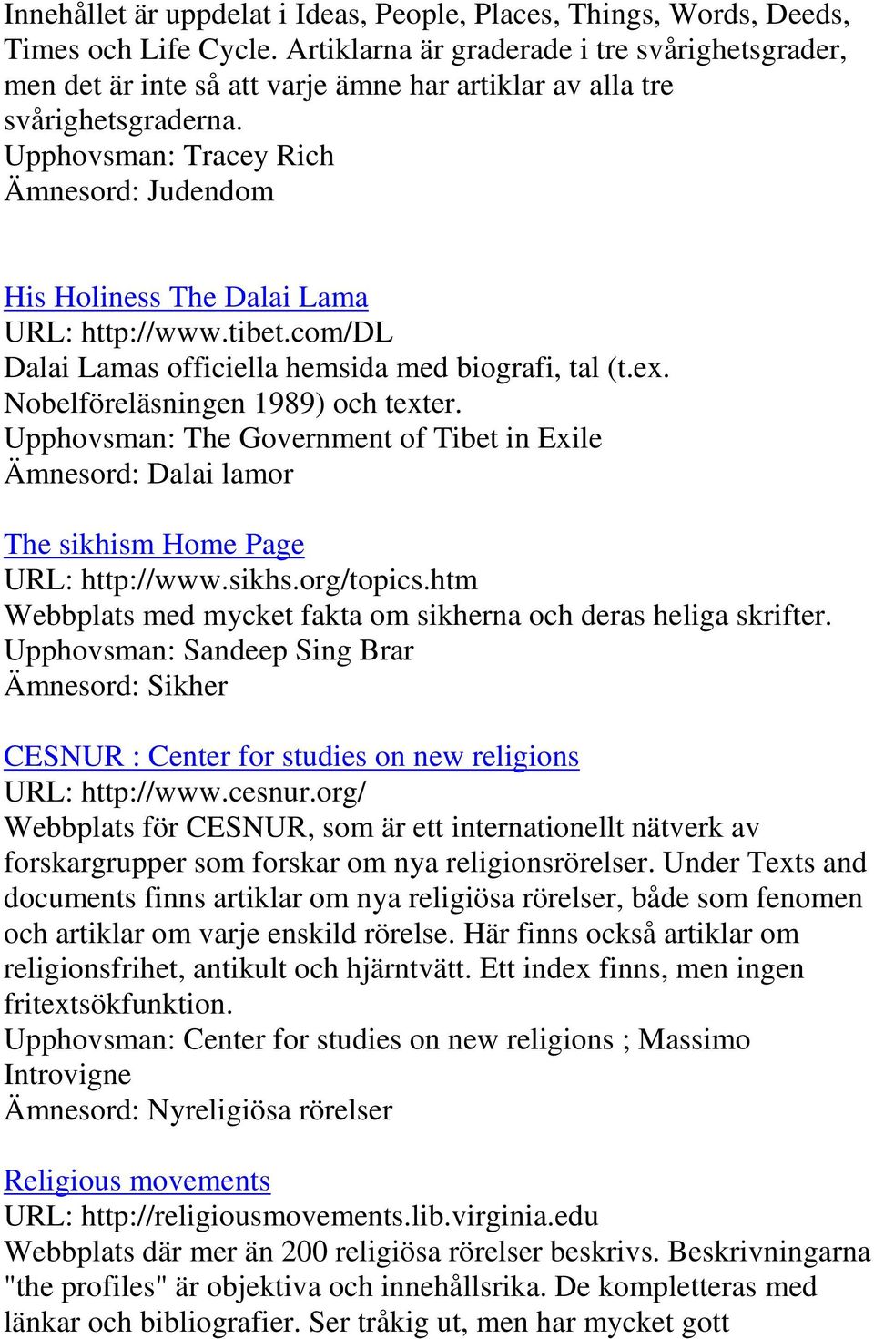 Upphovsman: Tracey Rich Ämnesord: Judendom His Holiness The Dalai Lama URL: http://www.tibet.com/dl Dalai Lamas officiella hemsida med biografi, tal (t.ex. Nobelföreläsningen 1989) och texter.