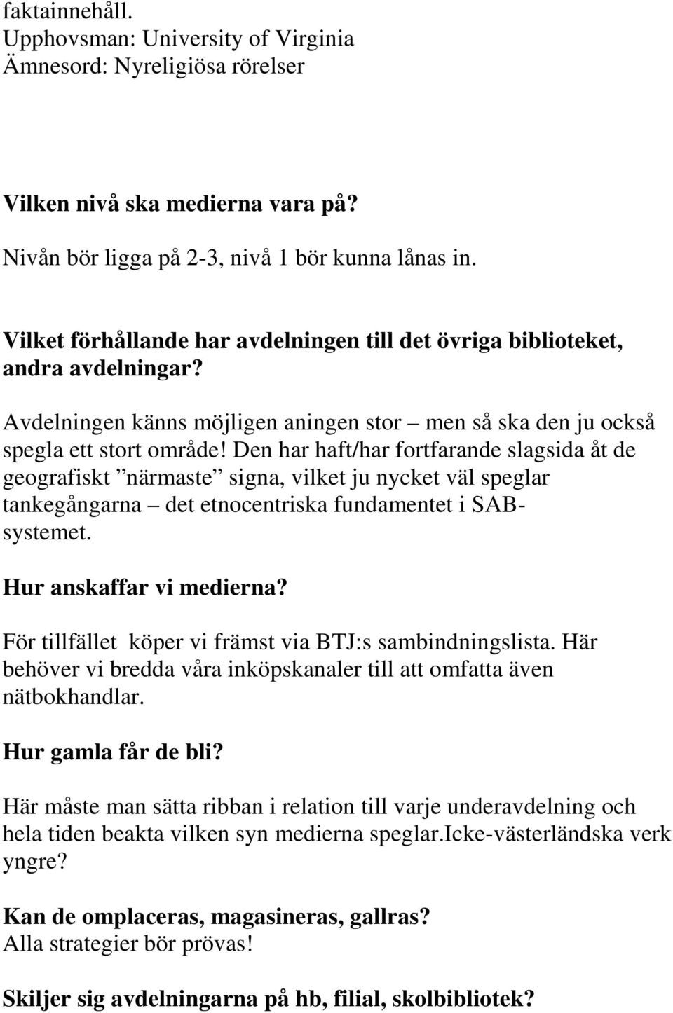 Den har haft/har fortfarande slagsida åt de geografiskt närmaste signa, vilket ju nycket väl speglar tankegångarna det etnocentriska fundamentet i SABsystemet. Hur anskaffar vi medierna?