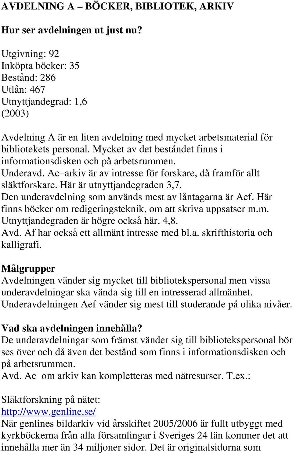 Mycket av det beståndet finns i informationsdisken och på arbetsrummen. Underavd. Ac arkiv är av intresse för forskare, då framför allt släktforskare. Här är utnyttjandegraden 3,7.