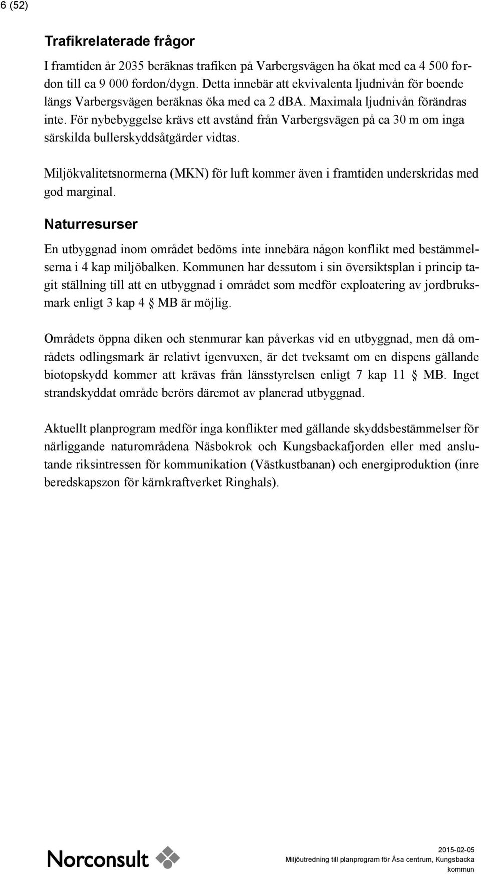 För nybebyggelse krävs ett avstånd från Varbergsvägen på ca 30 m om inga särskilda bullerskyddsåtgärder vidtas.